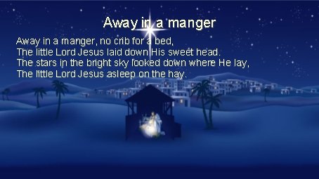 Away in a manger, no crib for a bed, The little Lord Jesus laid