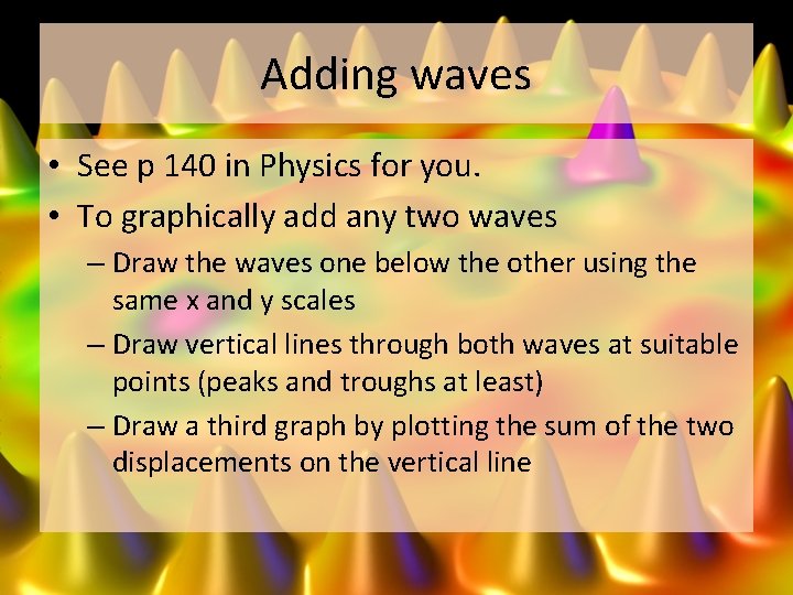 Adding waves • See p 140 in Physics for you. • To graphically add