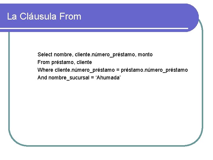 La Cláusula From Select nombre, cliente. número_préstamo, monto From préstamo, cliente Where cliente. número_préstamo