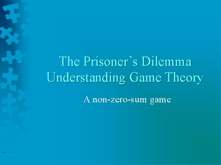 The Prisoner’s Dilemma Understanding Game Theory A non-zero-sum game 