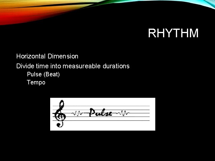 RHYTHM Horizontal Dimension Divide time into measureable durations Pulse (Beat) Tempo 