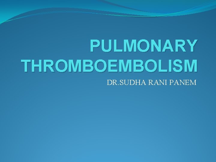 PULMONARY THROMBOEMBOLISM DR. SUDHA RANI PANEM 