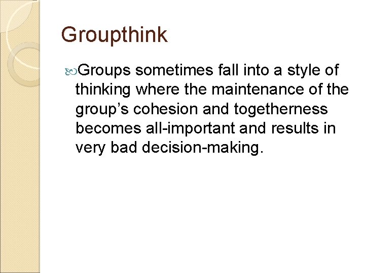 Groupthink Groups sometimes fall into a style of thinking where the maintenance of the