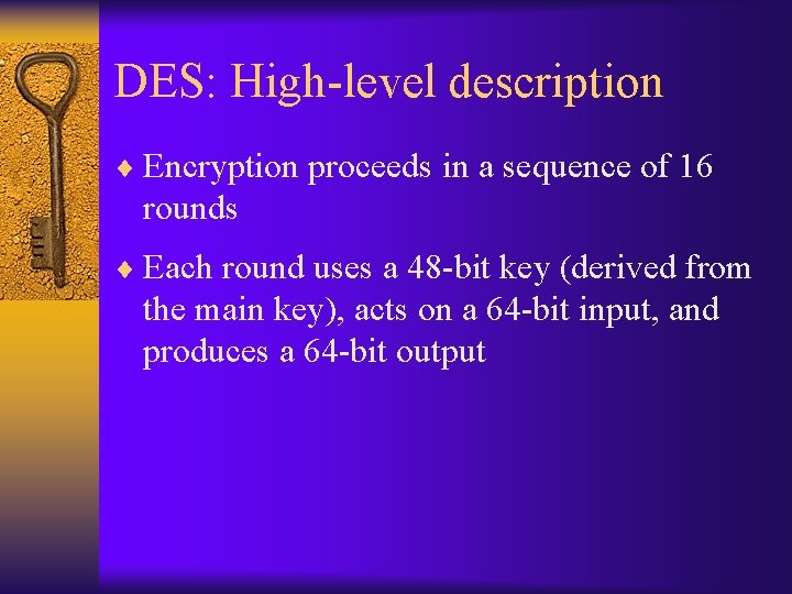 DES: High-level description ¨ Encryption proceeds in a sequence of 16 rounds ¨ Each