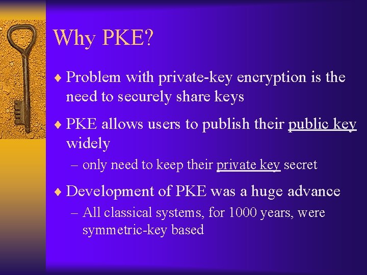Why PKE? ¨ Problem with private-key encryption is the need to securely share keys