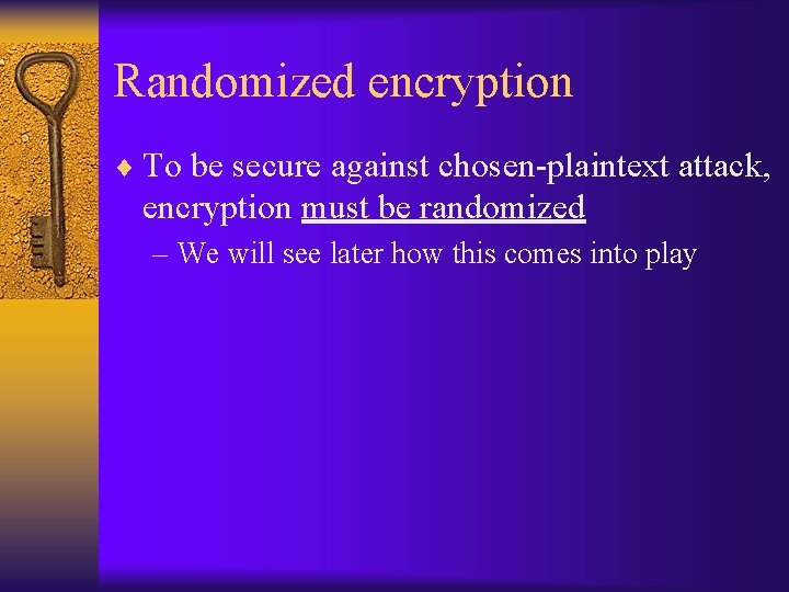 Randomized encryption ¨ To be secure against chosen-plaintext attack, encryption must be randomized –