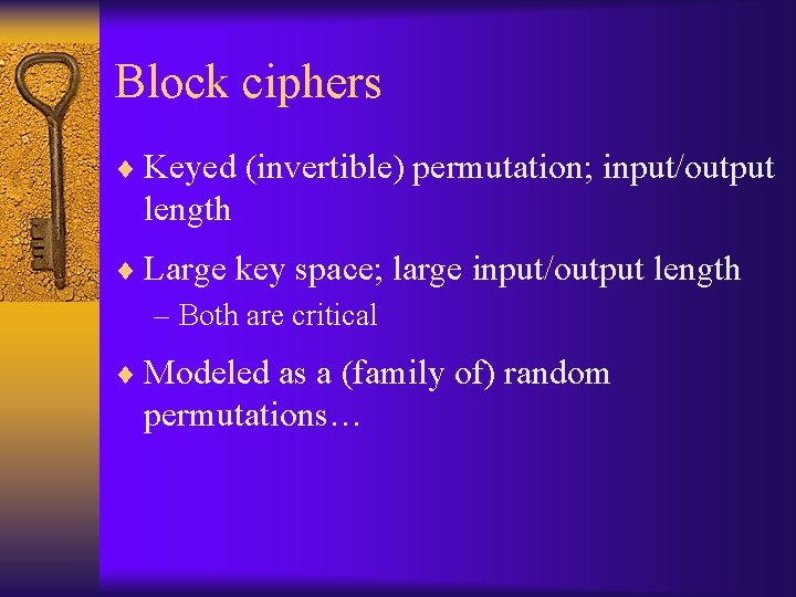 Block ciphers ¨ Keyed (invertible) permutation; input/output length ¨ Large key space; large input/output