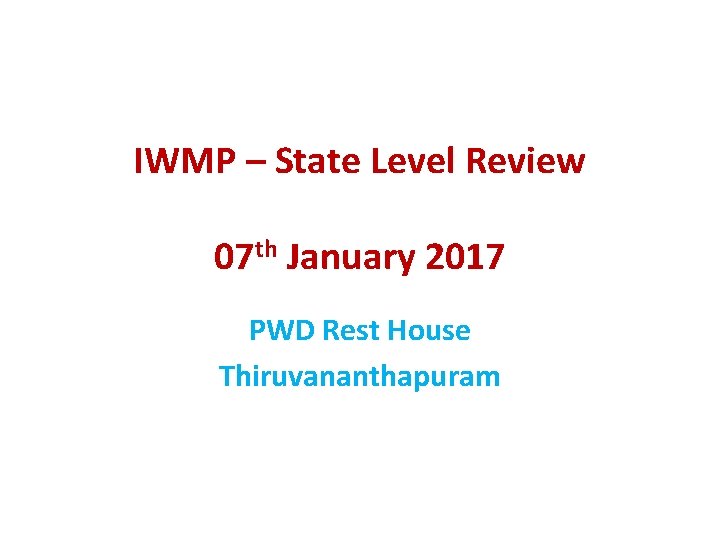 IWMP – State Level Review 07 th January 2017 PWD Rest House Thiruvananthapuram 