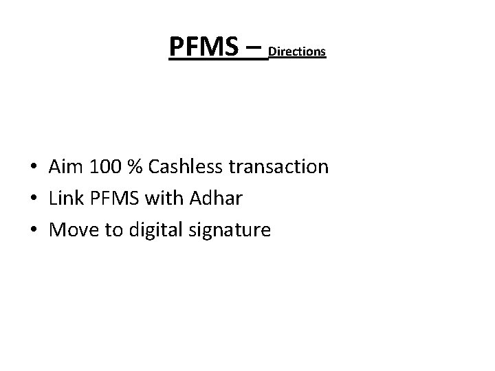 PFMS – Directions • Aim 100 % Cashless transaction • Link PFMS with Adhar