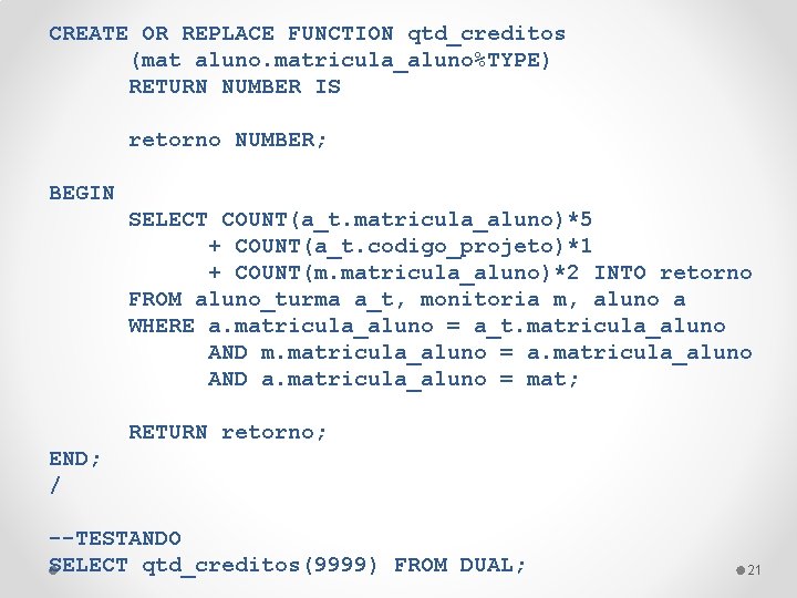 CREATE OR REPLACE FUNCTION qtd_creditos (mat aluno. matricula_aluno%TYPE) RETURN NUMBER IS retorno NUMBER; BEGIN