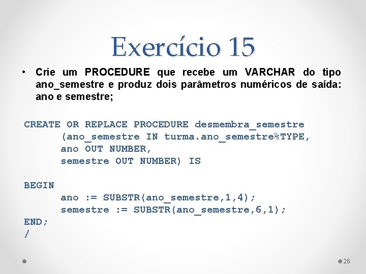 Exercício 15 • Crie um PROCEDURE que recebe um VARCHAR do tipo ano_semestre e