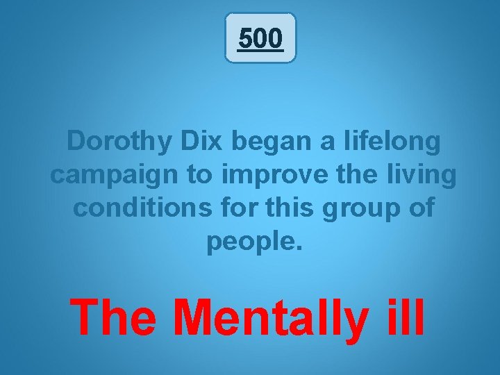 500 Dorothy Dix began a lifelong campaign to improve the living conditions for this