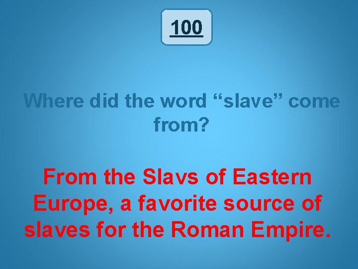 100 Where did the word “slave” come from? From the Slavs of Eastern Europe,