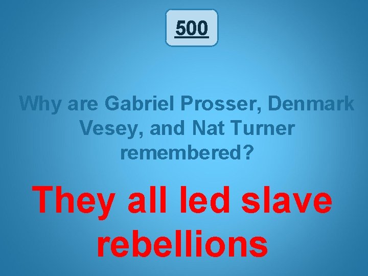 500 Why are Gabriel Prosser, Denmark Vesey, and Nat Turner remembered? They all led