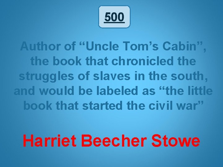 500 Author of “Uncle Tom’s Cabin”, the book that chronicled the struggles of slaves