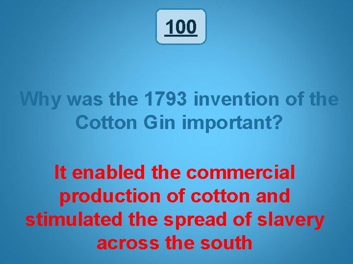 100 Why was the 1793 invention of the Cotton Gin important? It enabled the