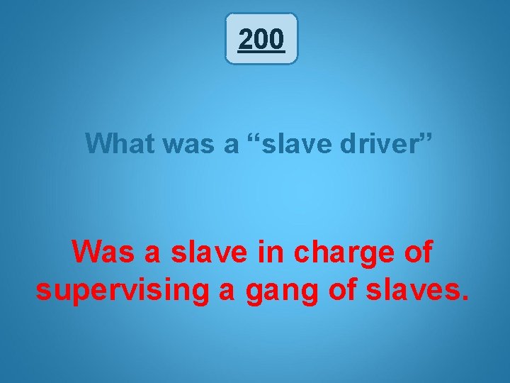 200 What was a “slave driver” Was a slave in charge of supervising a