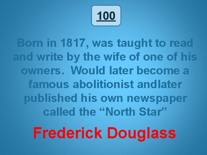 100 Born in 1817, was taught to read and write by the wife of