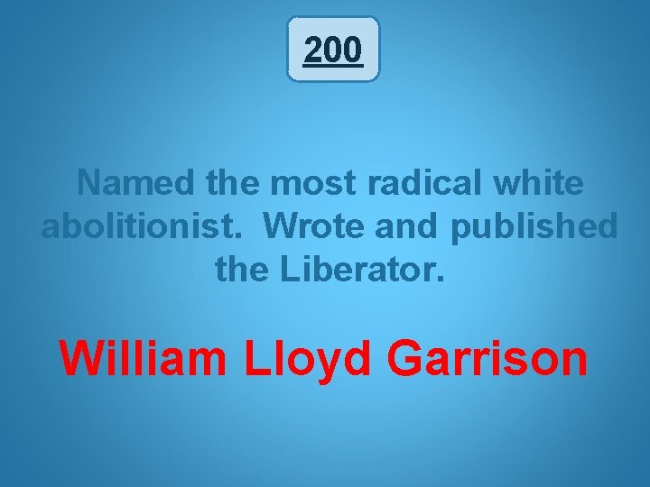 200 Named the most radical white abolitionist. Wrote and published the Liberator. William Lloyd