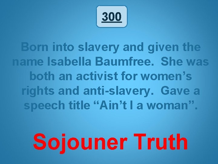 300 Born into slavery and given the name Isabella Baumfree. She was both an
