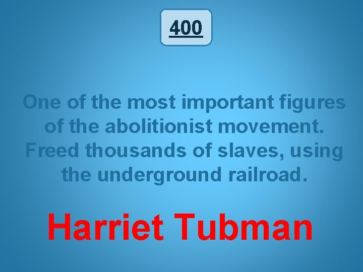 400 One of the most important figures of the abolitionist movement. Freed thousands of