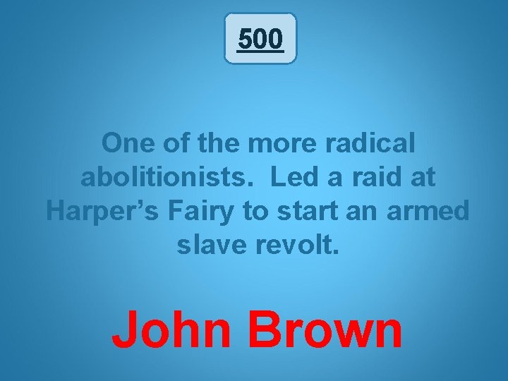500 One of the more radical abolitionists. Led a raid at Harper’s Fairy to