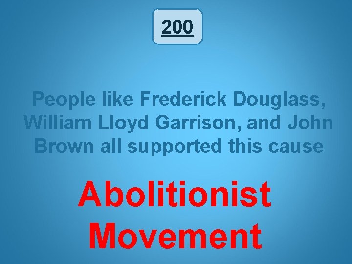 200 People like Frederick Douglass, William Lloyd Garrison, and John Brown all supported this