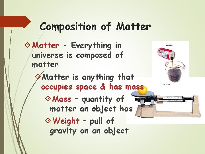 Composition of Matter - Everything in universe is composed of matter Matter is anything