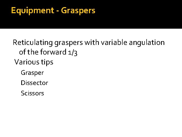 Equipment - Graspers Reticulating graspers with variable angulation of the forward 1/3 Various tips