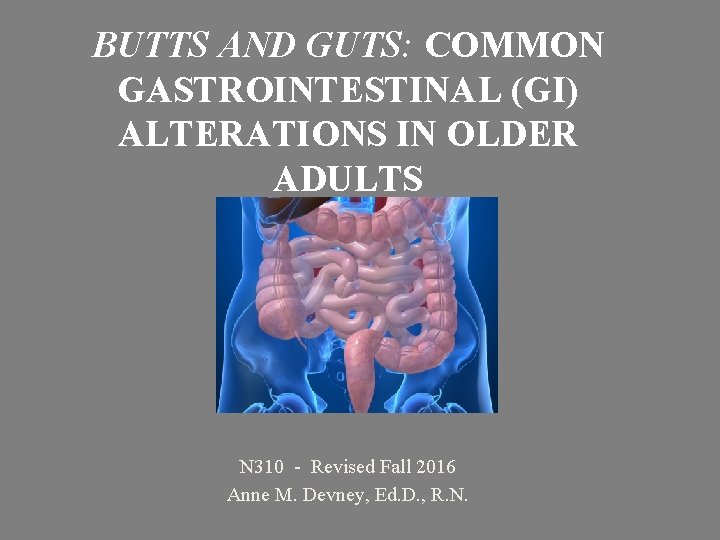 BUTTS AND GUTS: COMMON GASTROINTESTINAL (GI) ALTERATIONS IN OLDER ADULTS N 310 - Revised