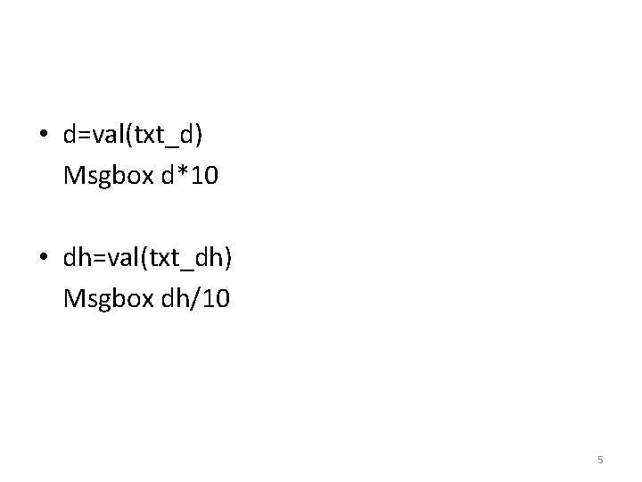  • d=val(txt_d) Msgbox d*10 • dh=val(txt_dh) Msgbox dh/10 5 