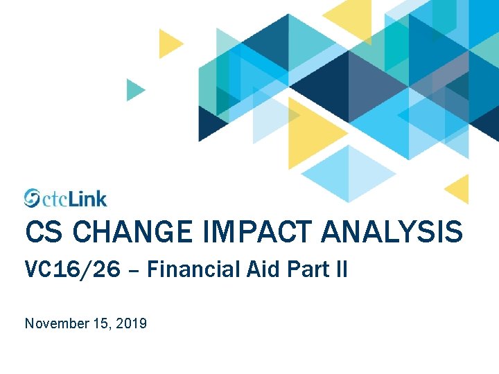 CS CHANGE IMPACT ANALYSIS VC 16/26 – Financial Aid Part II November 15, 2019