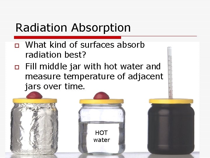 Radiation Absorption o o What kind of surfaces absorb radiation best? Fill middle jar