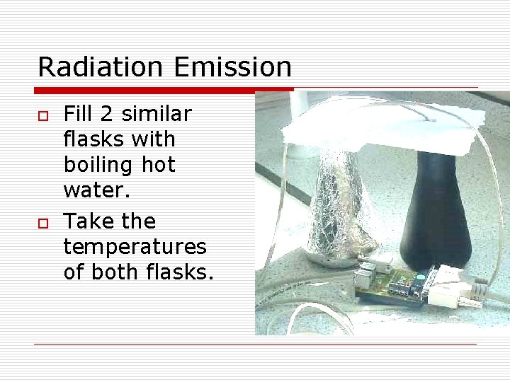 Radiation Emission o o Fill 2 similar flasks with boiling hot water. Take the