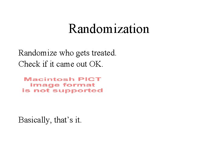 Randomization Randomize who gets treated. Check if it came out OK. Basically, that’s it.