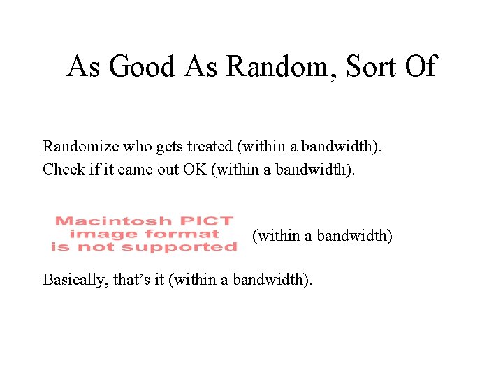 As Good As Random, Sort Of Randomize who gets treated (within a bandwidth). Check