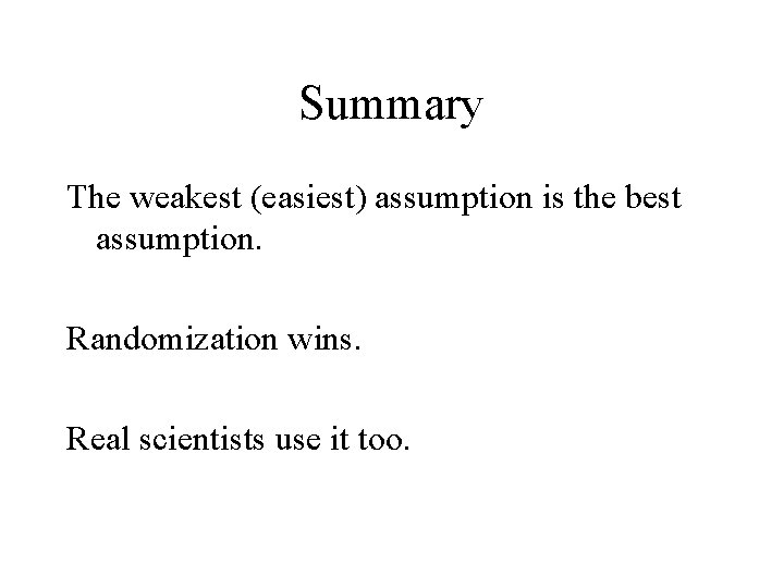 Summary The weakest (easiest) assumption is the best assumption. Randomization wins. Real scientists use