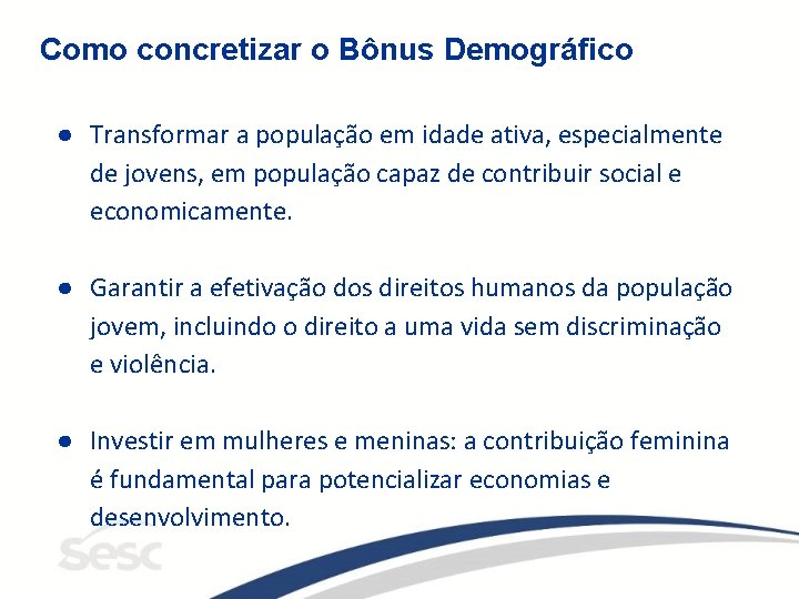 Como concretizar o Bônus Demográfico ● Transformar a população em idade ativa, especialmente de