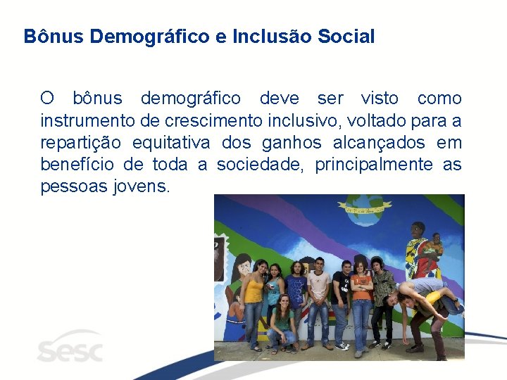 Bônus Demográfico e Inclusão Social O bônus demográfico deve ser visto como instrumento de