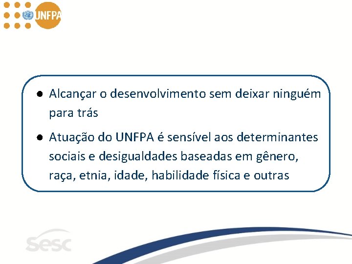 ● Alcançar o desenvolvimento sem deixar ninguém para trás ● Atuação do UNFPA é