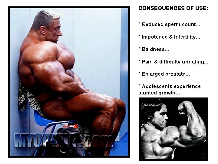 CONSEQUENCES OF USE: * Reduced sperm count… * Impotence & Infertility… * Baldness… *