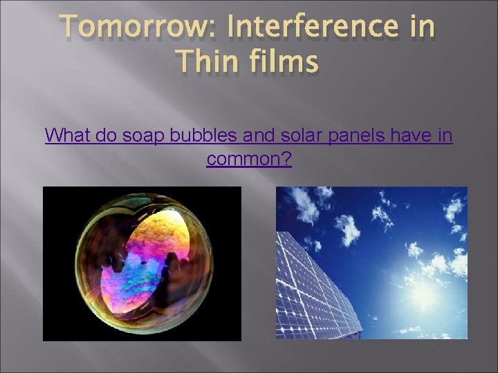 Tomorrow: Interference in Thin films What do soap bubbles and solar panels have in