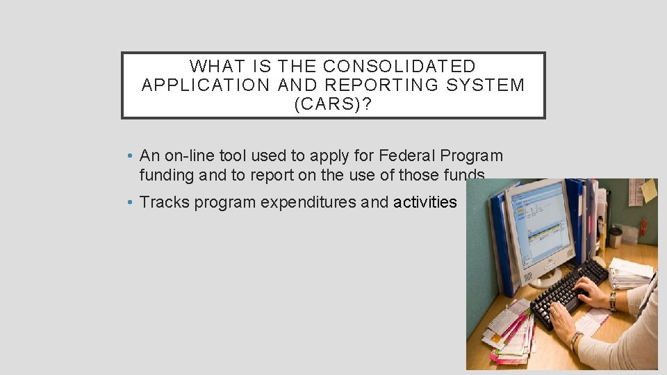 WHAT IS THE CONSOLIDATED APPLICATION AND REPORTING SYSTEM (CARS)? • An on-line tool used