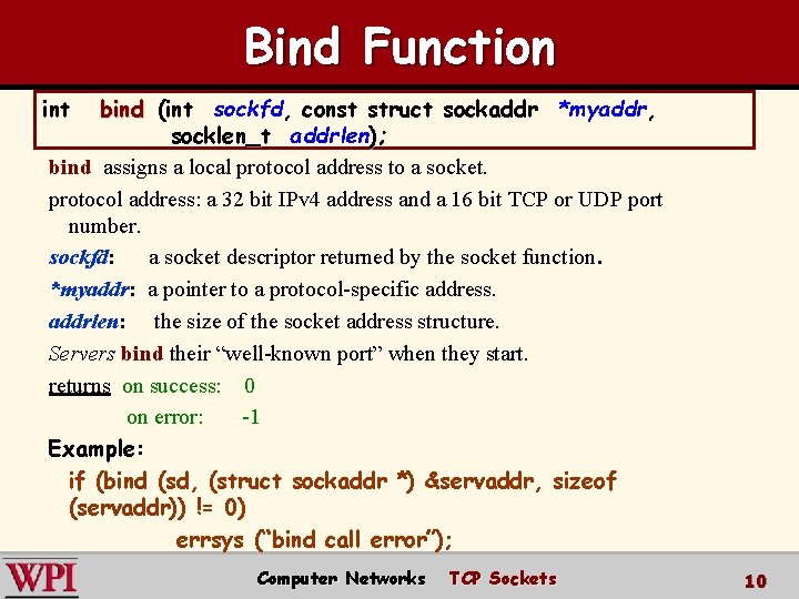 Bind Function int bind (int sockfd, const struct sockaddr *myaddr, socklen_t addrlen); bind assigns