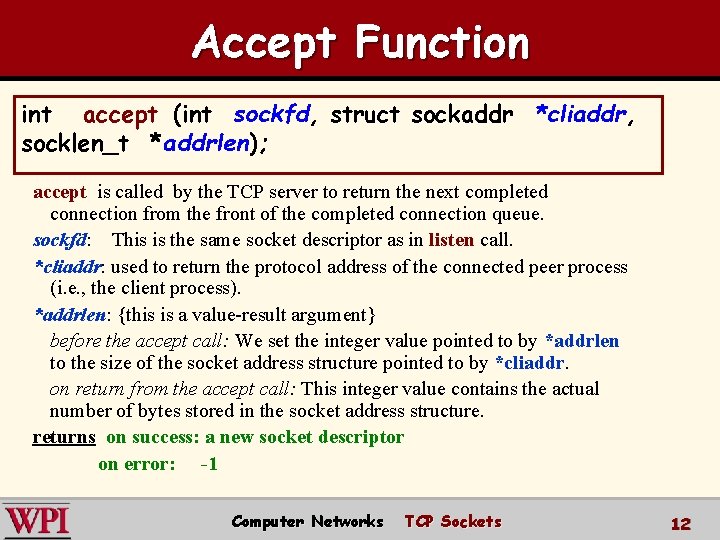 Accept Function int accept (int sockfd, struct sockaddr *cliaddr, socklen_t *addrlen); accept is called