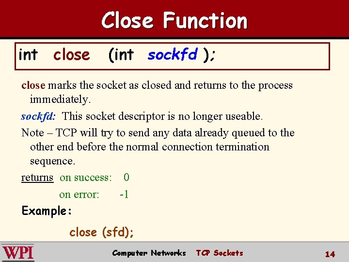 Close Function int close (int sockfd ); close marks the socket as closed and