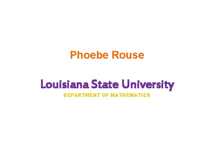 Phoebe Rouse Louisiana State University DEPARTMENT OF MATHEMATICS 