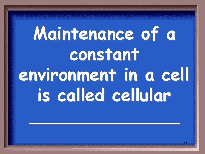 Maintenance of a constant environment in a cell is called cellular _______ 38 