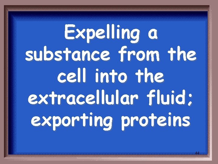 Expelling a substance from the cell into the extracellular fluid; exporting proteins 44 