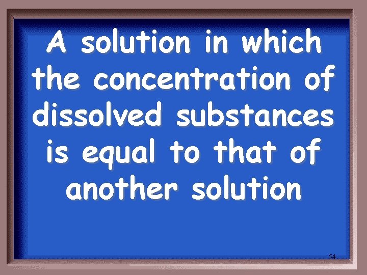 A solution in which the concentration of dissolved substances is equal to that of